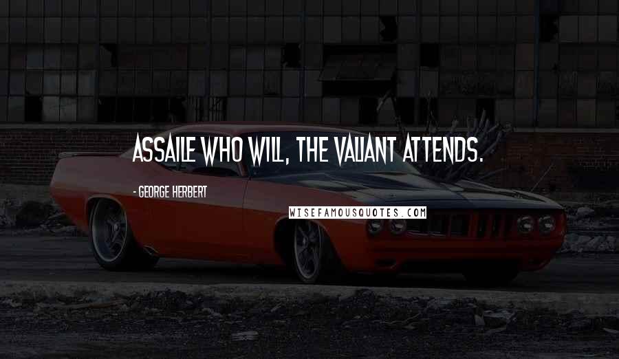 George Herbert Quotes: Assaile who will, the valiant attends.