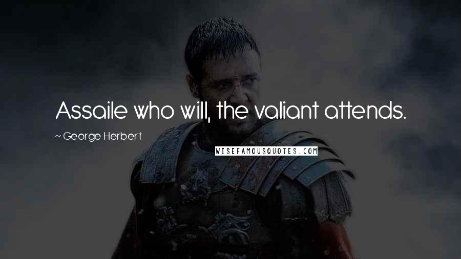 George Herbert Quotes: Assaile who will, the valiant attends.