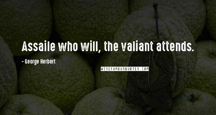 George Herbert Quotes: Assaile who will, the valiant attends.