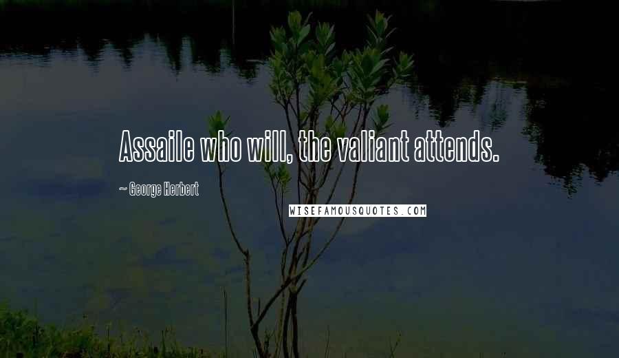 George Herbert Quotes: Assaile who will, the valiant attends.
