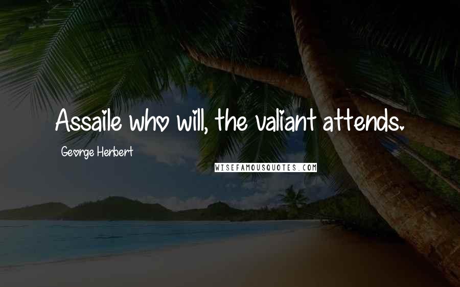 George Herbert Quotes: Assaile who will, the valiant attends.