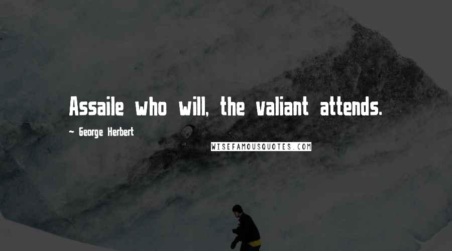George Herbert Quotes: Assaile who will, the valiant attends.