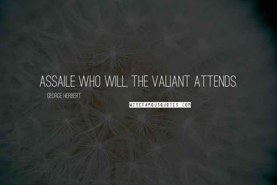 George Herbert Quotes: Assaile who will, the valiant attends.