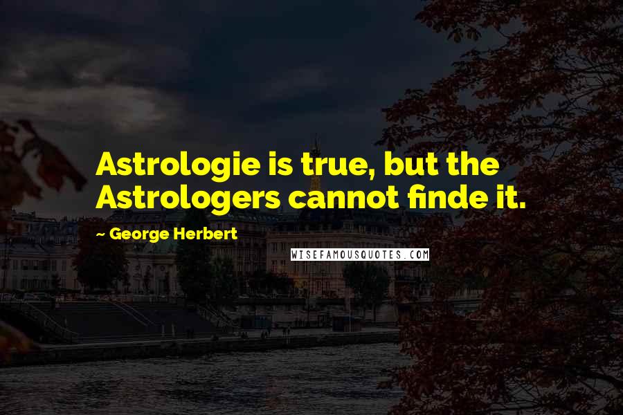 George Herbert Quotes: Astrologie is true, but the Astrologers cannot finde it.