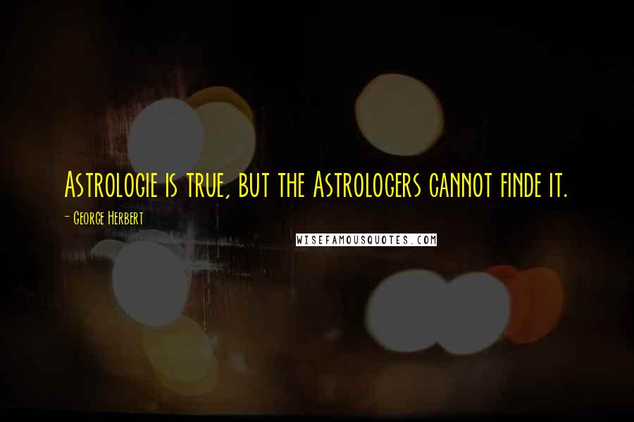 George Herbert Quotes: Astrologie is true, but the Astrologers cannot finde it.