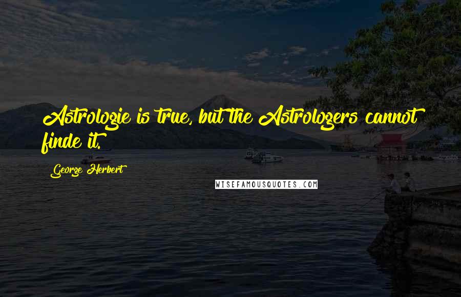 George Herbert Quotes: Astrologie is true, but the Astrologers cannot finde it.