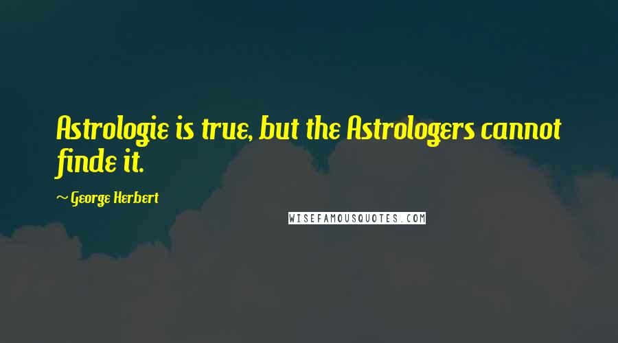 George Herbert Quotes: Astrologie is true, but the Astrologers cannot finde it.