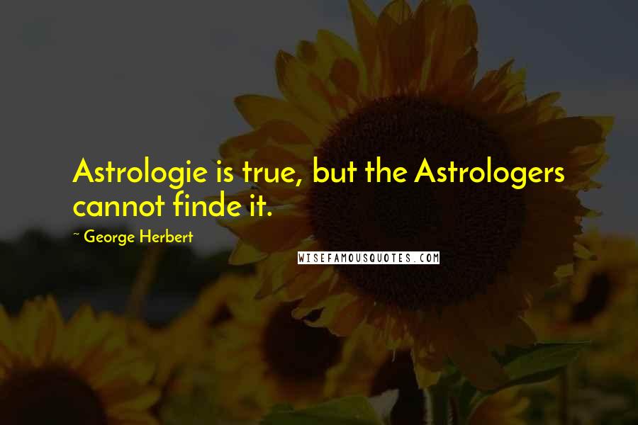 George Herbert Quotes: Astrologie is true, but the Astrologers cannot finde it.