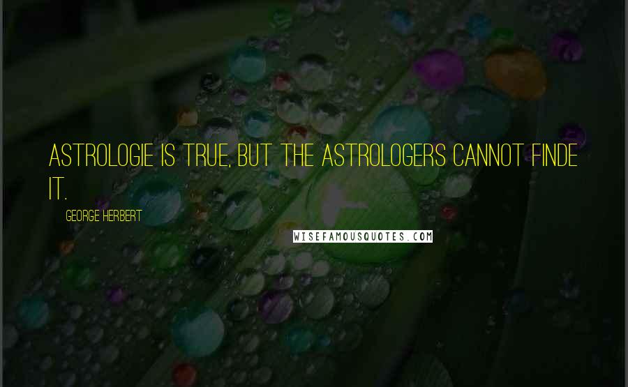 George Herbert Quotes: Astrologie is true, but the Astrologers cannot finde it.