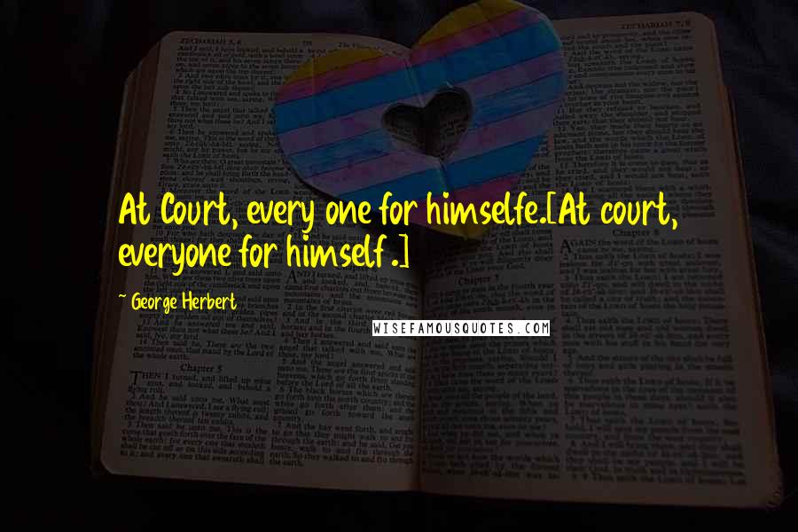 George Herbert Quotes: At Court, every one for himselfe.[At court, everyone for himself.]