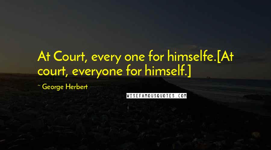 George Herbert Quotes: At Court, every one for himselfe.[At court, everyone for himself.]