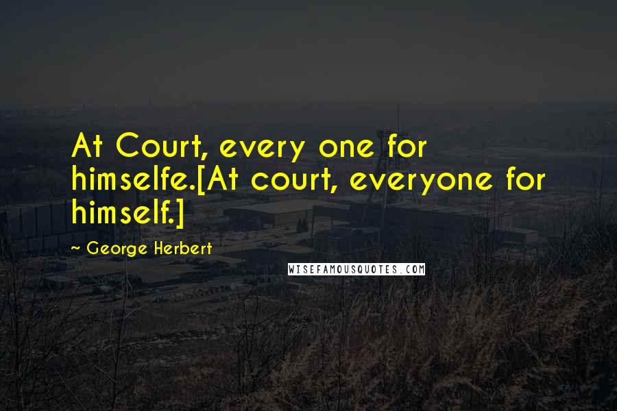 George Herbert Quotes: At Court, every one for himselfe.[At court, everyone for himself.]