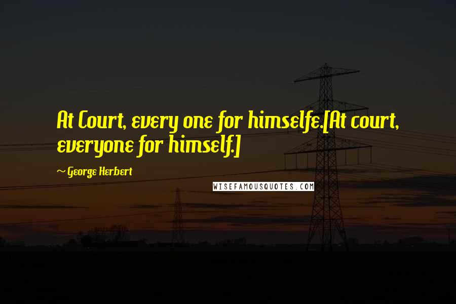 George Herbert Quotes: At Court, every one for himselfe.[At court, everyone for himself.]