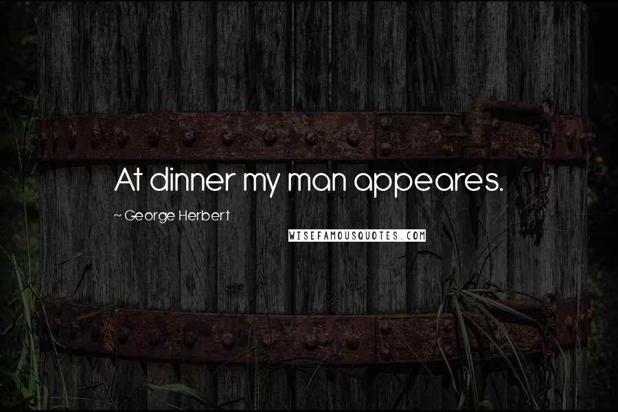 George Herbert Quotes: At dinner my man appeares.