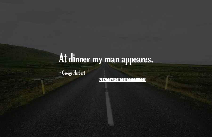 George Herbert Quotes: At dinner my man appeares.