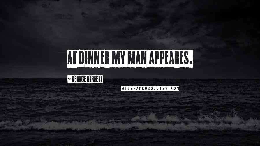 George Herbert Quotes: At dinner my man appeares.