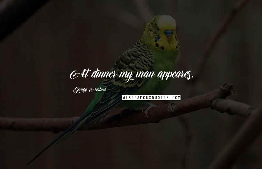 George Herbert Quotes: At dinner my man appeares.