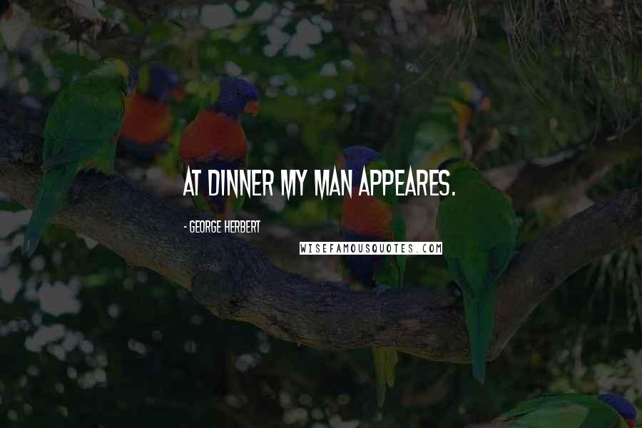 George Herbert Quotes: At dinner my man appeares.