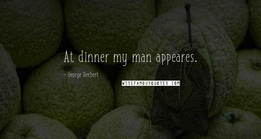 George Herbert Quotes: At dinner my man appeares.