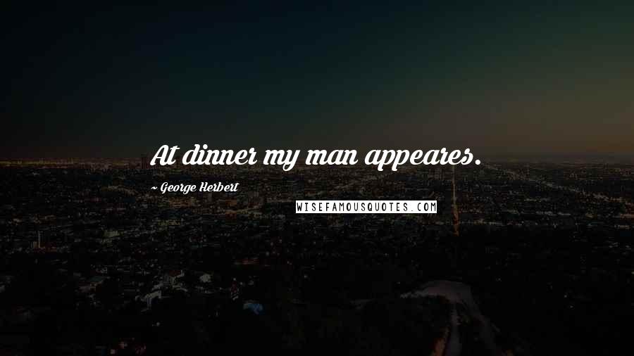 George Herbert Quotes: At dinner my man appeares.