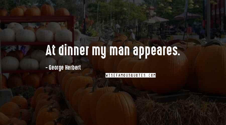George Herbert Quotes: At dinner my man appeares.