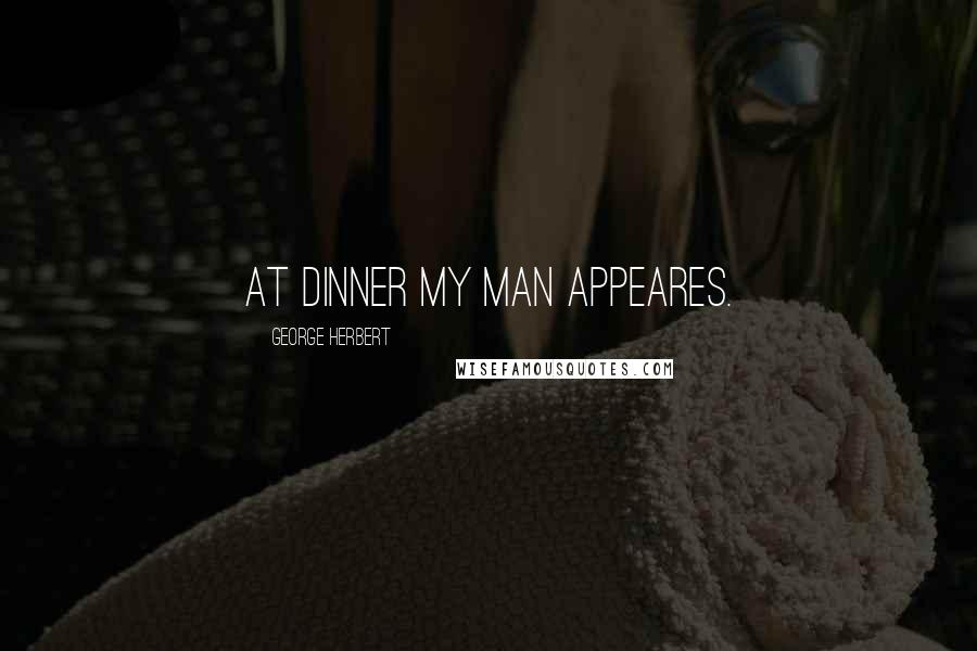 George Herbert Quotes: At dinner my man appeares.