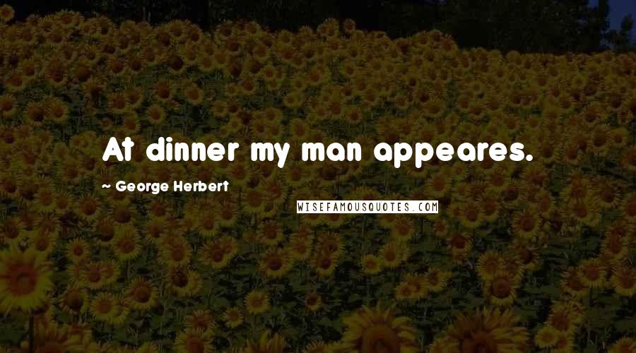 George Herbert Quotes: At dinner my man appeares.