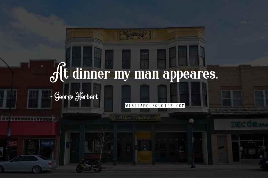 George Herbert Quotes: At dinner my man appeares.