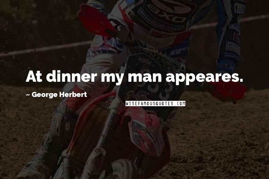 George Herbert Quotes: At dinner my man appeares.