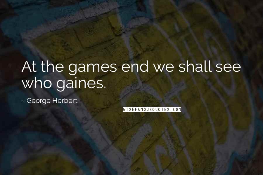 George Herbert Quotes: At the games end we shall see who gaines.