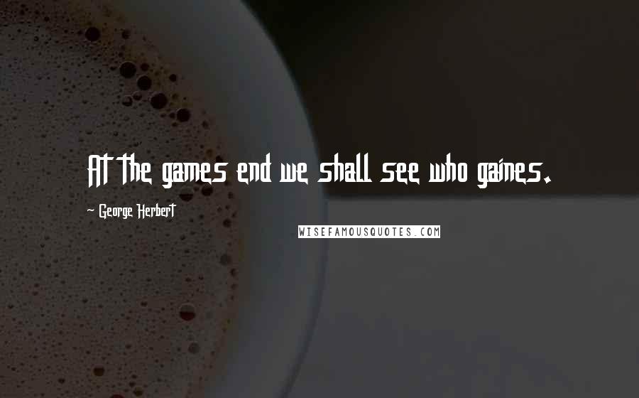 George Herbert Quotes: At the games end we shall see who gaines.