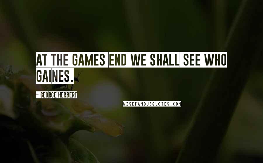 George Herbert Quotes: At the games end we shall see who gaines.