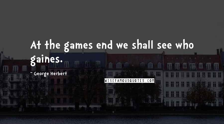 George Herbert Quotes: At the games end we shall see who gaines.