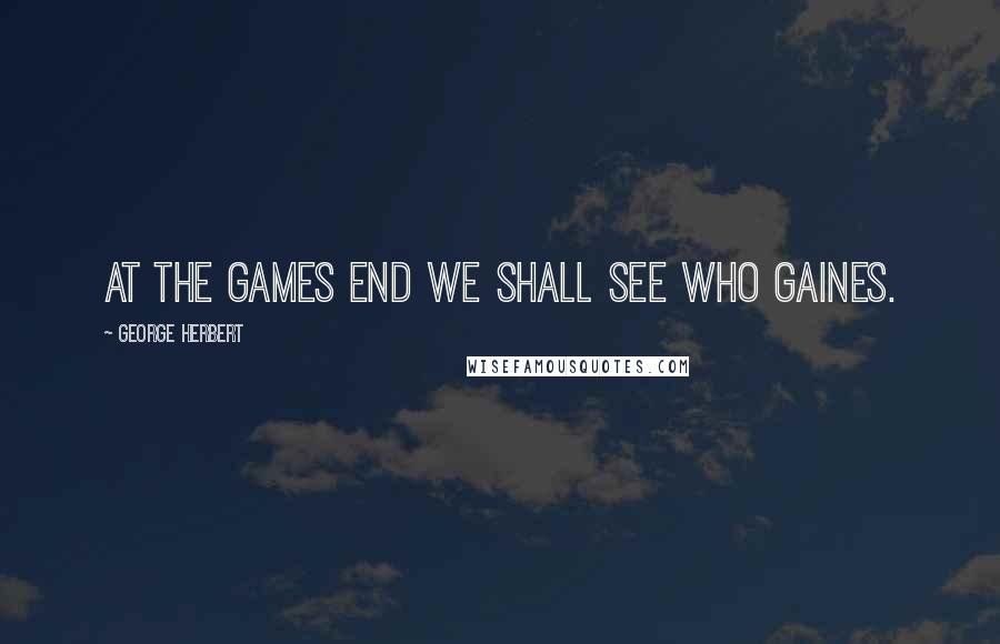 George Herbert Quotes: At the games end we shall see who gaines.
