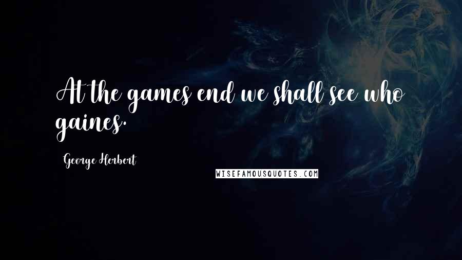 George Herbert Quotes: At the games end we shall see who gaines.