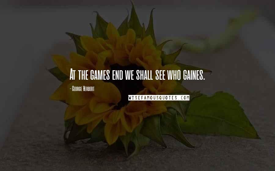 George Herbert Quotes: At the games end we shall see who gaines.