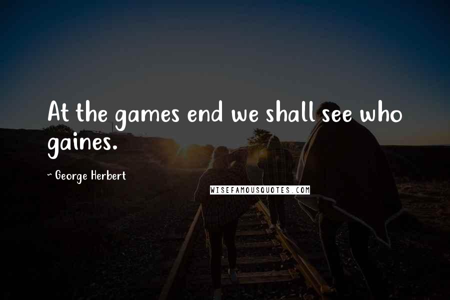 George Herbert Quotes: At the games end we shall see who gaines.