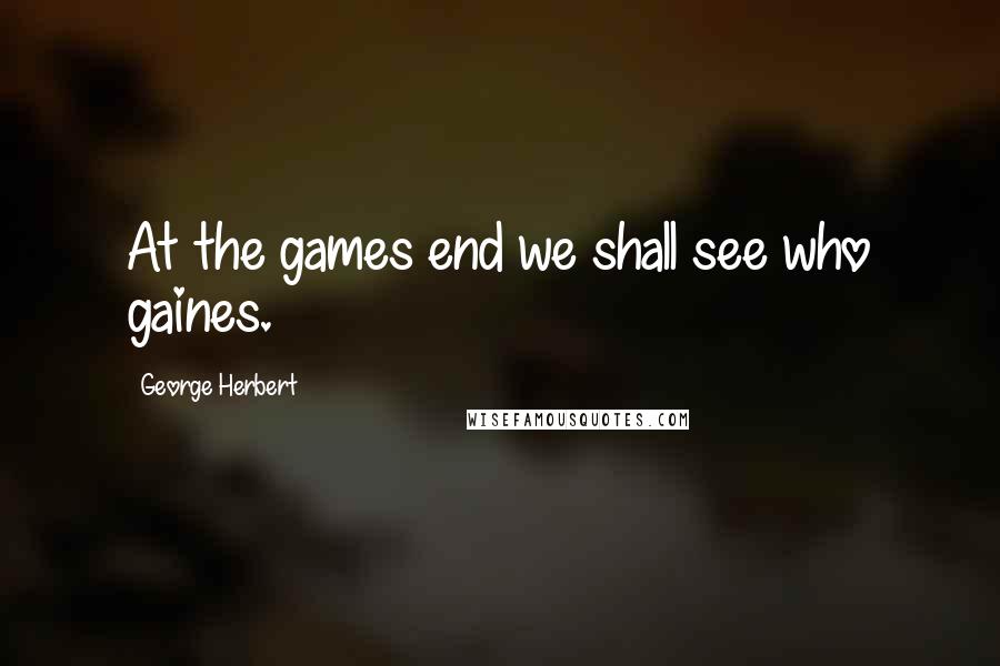 George Herbert Quotes: At the games end we shall see who gaines.