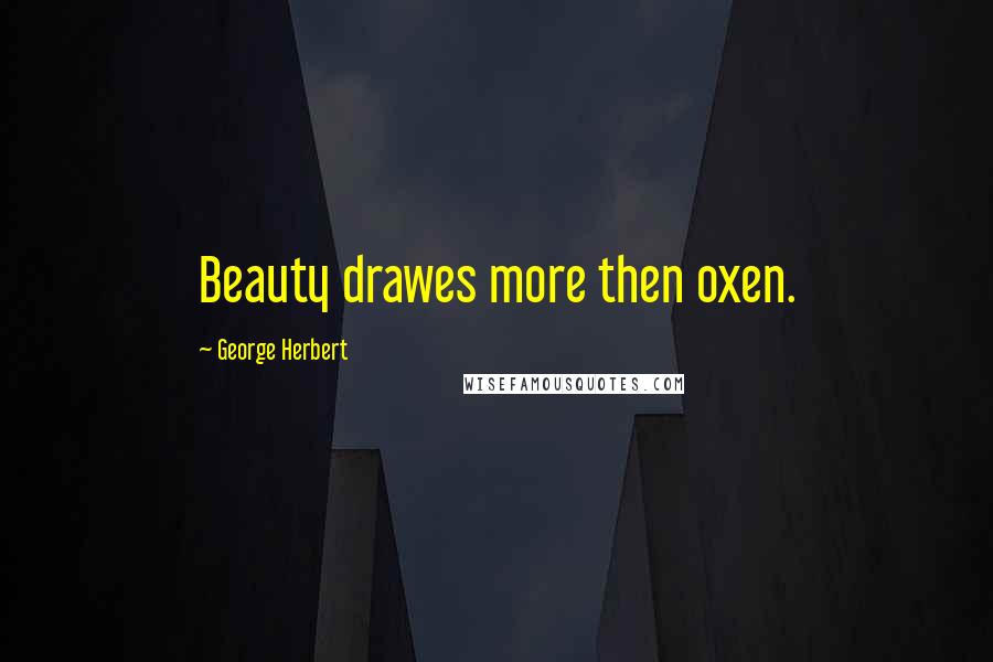 George Herbert Quotes: Beauty drawes more then oxen.