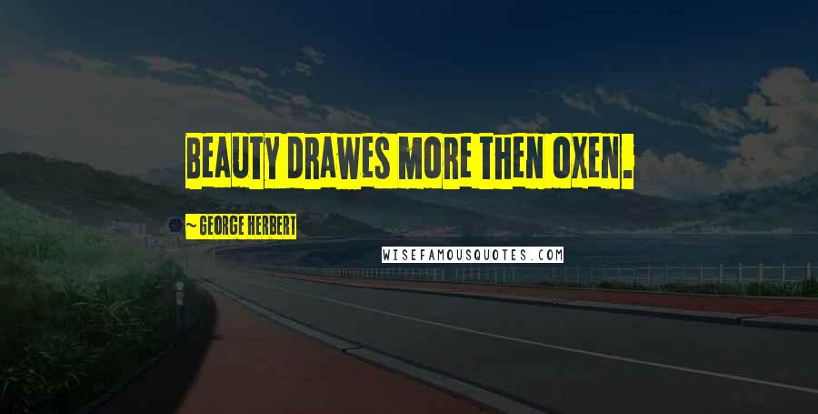 George Herbert Quotes: Beauty drawes more then oxen.
