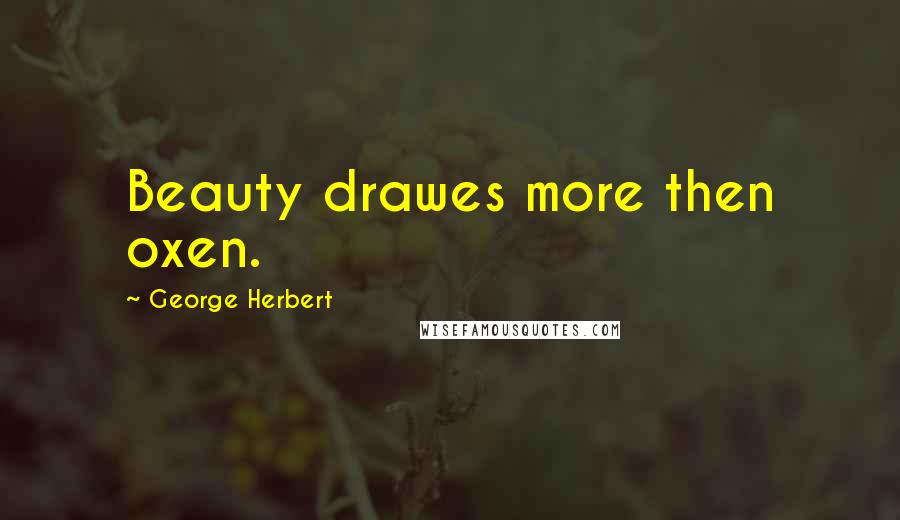 George Herbert Quotes: Beauty drawes more then oxen.