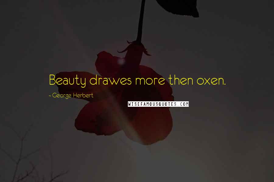 George Herbert Quotes: Beauty drawes more then oxen.