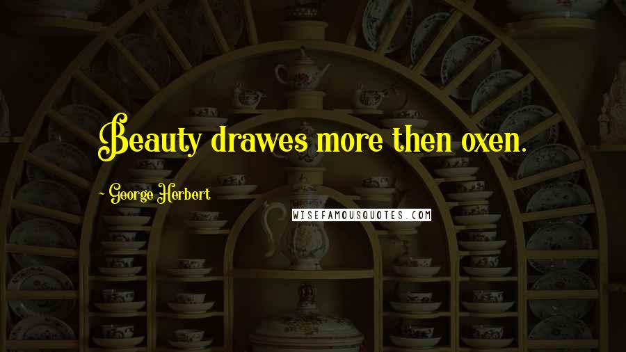 George Herbert Quotes: Beauty drawes more then oxen.