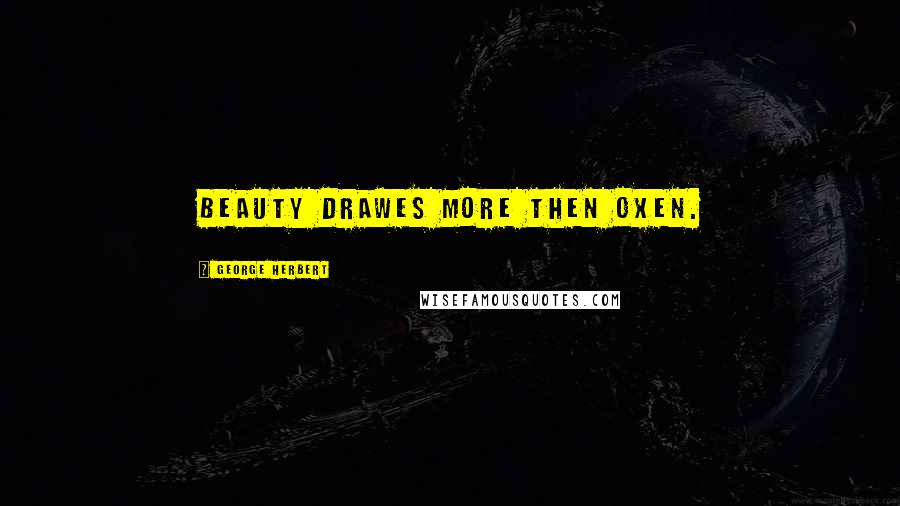 George Herbert Quotes: Beauty drawes more then oxen.