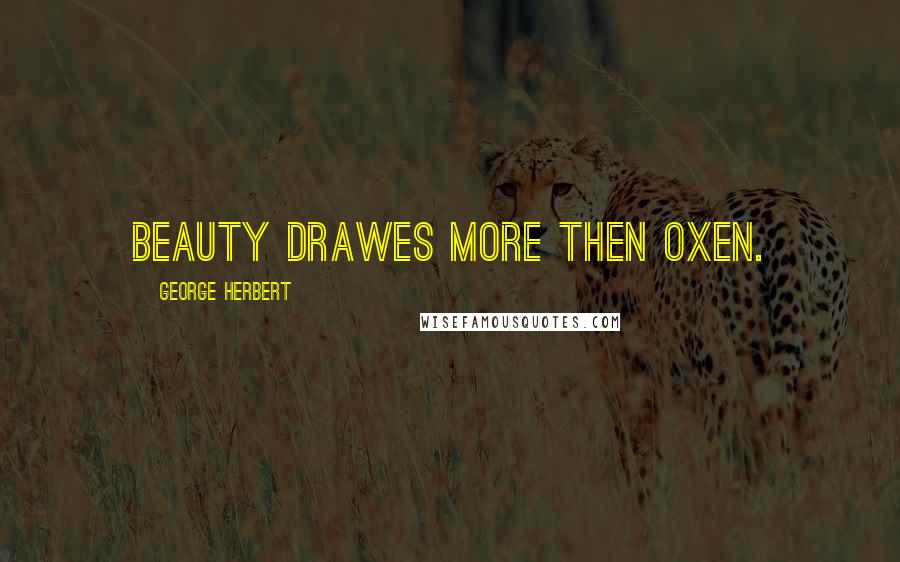 George Herbert Quotes: Beauty drawes more then oxen.