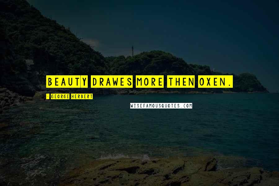 George Herbert Quotes: Beauty drawes more then oxen.