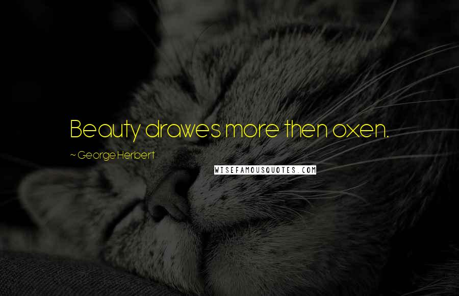 George Herbert Quotes: Beauty drawes more then oxen.