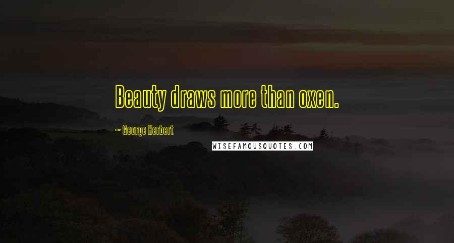 George Herbert Quotes: Beauty draws more than oxen.