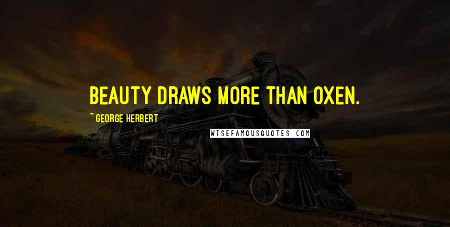 George Herbert Quotes: Beauty draws more than oxen.