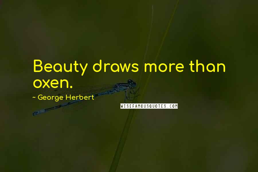 George Herbert Quotes: Beauty draws more than oxen.